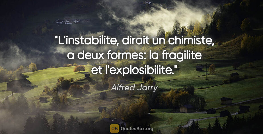 Alfred Jarry citation: "L'instabilite, dirait un chimiste, a deux formes: la fragilite..."