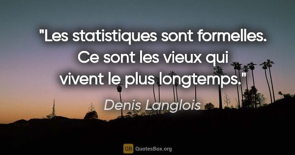 Denis Langlois citation: "Les statistiques sont formelles. Ce sont les vieux qui vivent..."