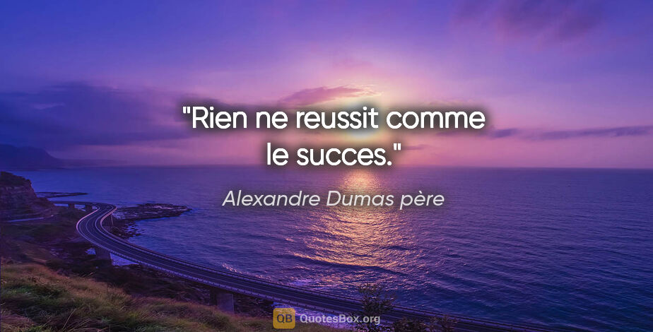 Alexandre Dumas père citation: "Rien ne reussit comme le succes."