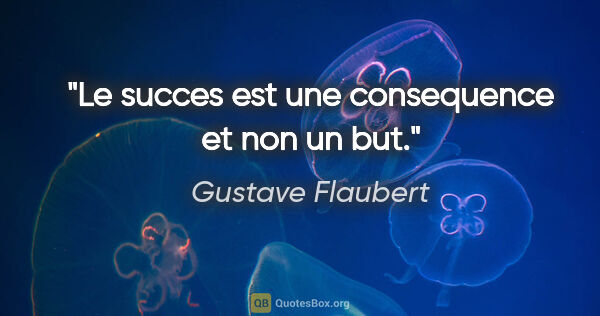 Gustave Flaubert citation: "Le succes est une consequence et non un but."