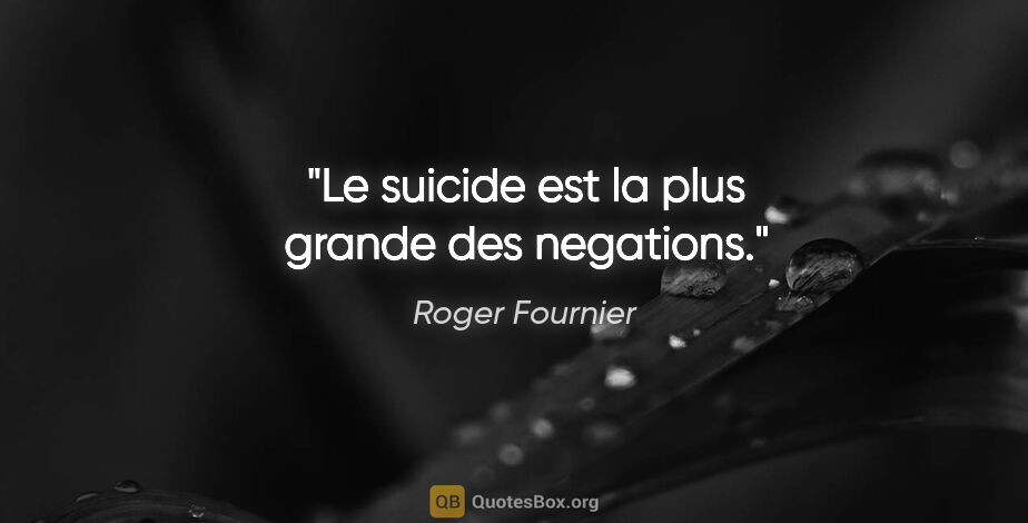 Roger Fournier citation: "Le suicide est la plus grande des negations."