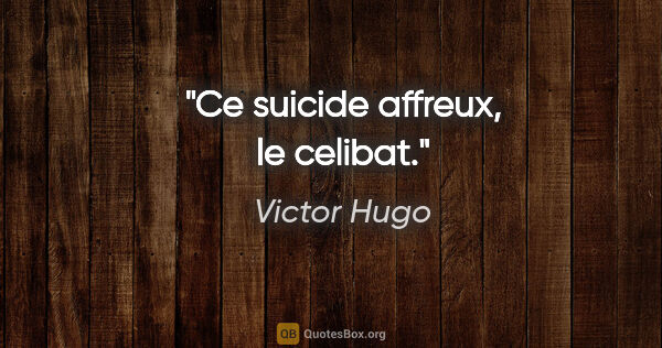 Victor Hugo citation: "Ce suicide affreux, le celibat."