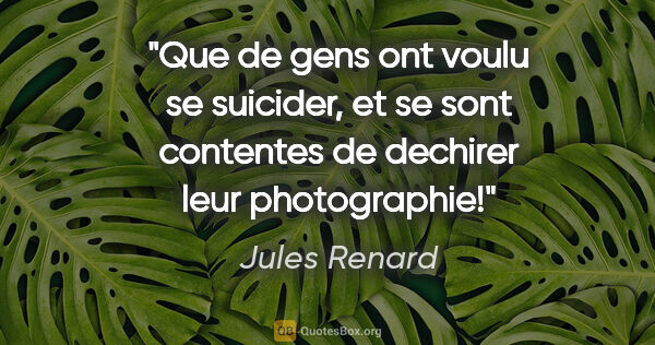 Jules Renard citation: "Que de gens ont voulu se suicider, et se sont contentes de..."
