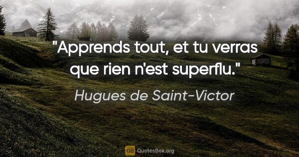Hugues de Saint-Victor citation: "Apprends tout, et tu verras que rien n'est superflu."