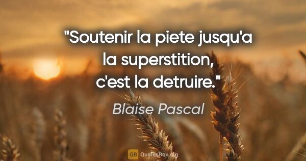 Blaise Pascal citation: "Soutenir la piete jusqu'a la superstition, c'est la detruire."