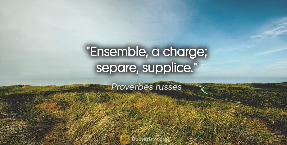 Proverbes russes citation: "Ensemble, a charge; separe, supplice."