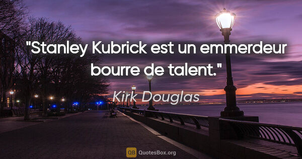 Kirk Douglas citation: "Stanley Kubrick est un emmerdeur bourre de talent."