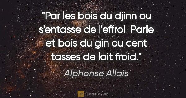 Alphonse Allais citation: "Par les bois du djinn ou s'entasse de l'effroi  Parle et bois..."