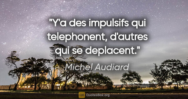 Michel Audiard citation: "Y'a des impulsifs qui telephonent, d'autres qui se deplacent."