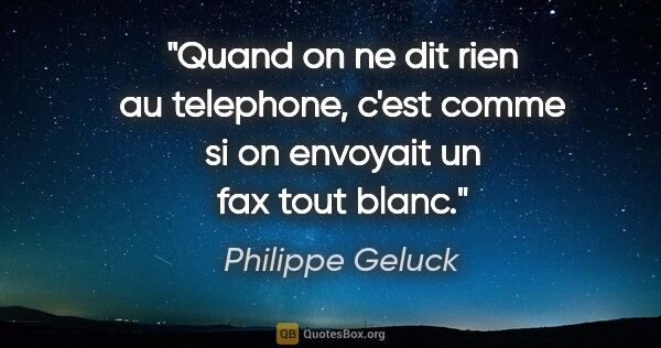 Philippe Geluck citation: "Quand on ne dit rien au telephone, c'est comme si on envoyait..."