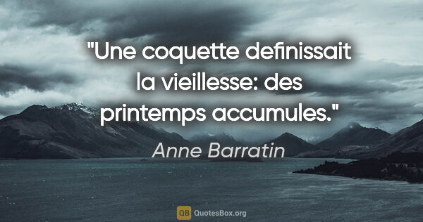 Anne Barratin citation: "Une coquette definissait la vieillesse: des printemps accumules."