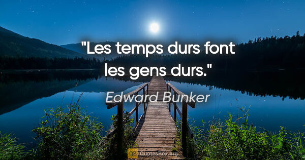 Edward Bunker citation: "Les temps durs font les gens durs."