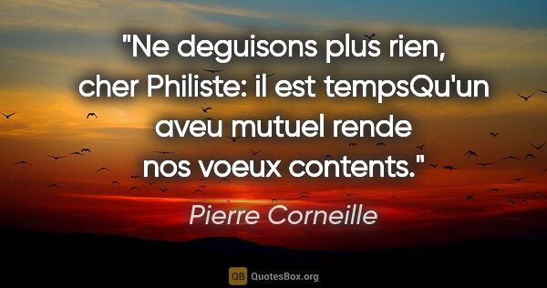 Pierre Corneille citation: "Ne deguisons plus rien, cher Philiste: il est tempsQu'un aveu..."