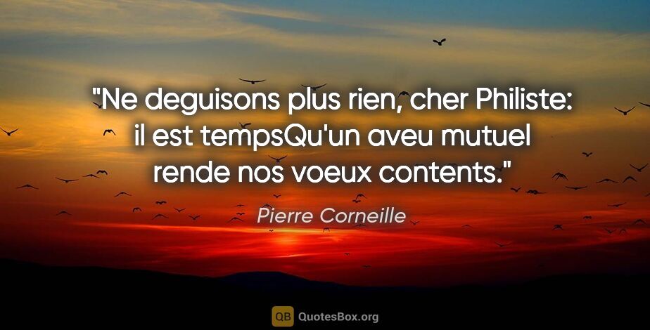 Pierre Corneille citation: "Ne deguisons plus rien, cher Philiste: il est tempsQu'un aveu..."