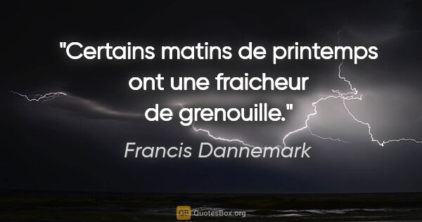 Francis Dannemark citation: "Certains matins de printemps ont une fraicheur de grenouille."