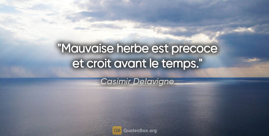 Casimir Delavigne citation: "Mauvaise herbe est precoce et croit avant le temps."