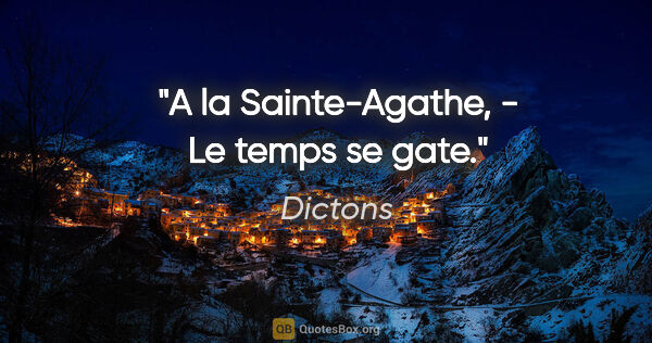 Dictons citation: "A la Sainte-Agathe, - Le temps se gate."