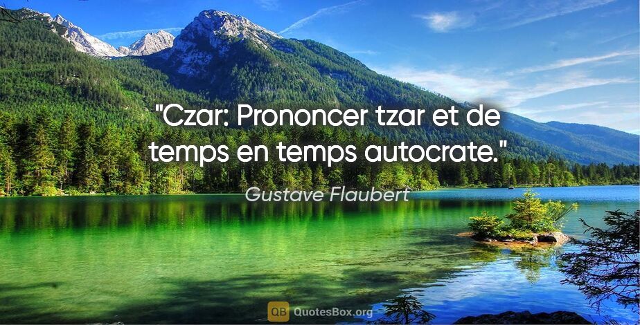 Gustave Flaubert citation: "Czar: Prononcer tzar et de temps en temps autocrate."