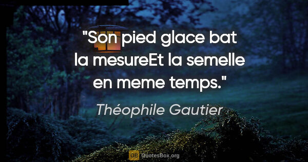 Théophile Gautier citation: "Son pied glace bat la mesureEt la semelle en meme temps."