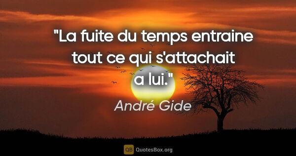 André Gide citation: "La fuite du temps entraine tout ce qui s'attachait a lui."