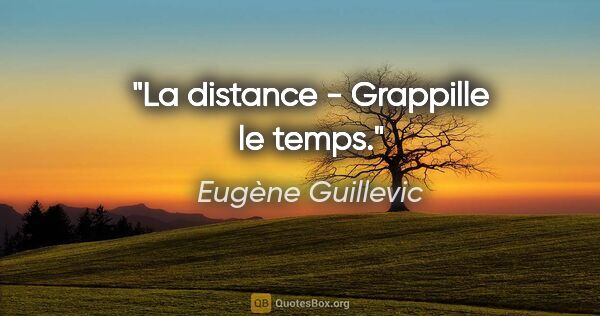 Eugène Guillevic citation: "La distance - Grappille le temps."