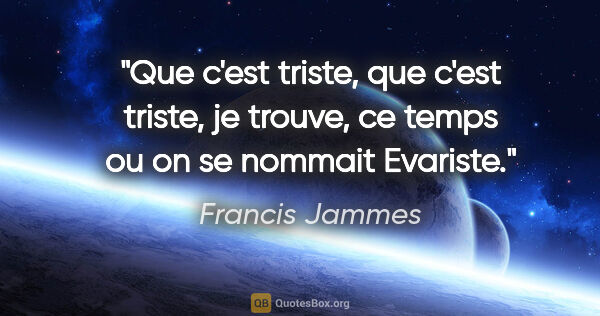 Francis Jammes citation: "Que c'est triste, que c'est triste, je trouve, ce temps ou on..."