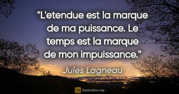 Jules Lagneau citation: "L'etendue est la marque de ma puissance. Le temps est la..."