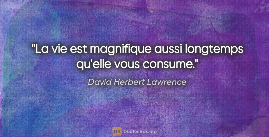 David Herbert Lawrence citation: "La vie est magnifique aussi longtemps qu'elle vous consume."
