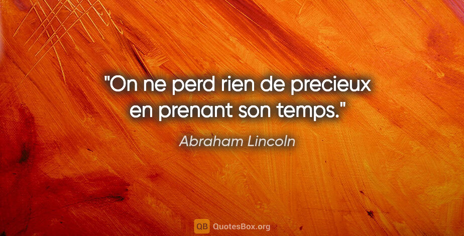 Abraham Lincoln citation: "On ne perd rien de precieux en prenant son temps."