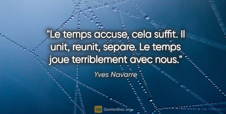 Yves Navarre citation: "Le temps accuse, cela suffit. Il unit, reunit, separe. Le..."