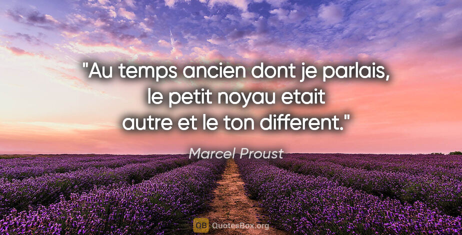 Marcel Proust citation: "Au temps ancien dont je parlais, le petit noyau etait autre et..."