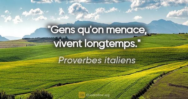 Proverbes italiens citation: "Gens qu'on menace, vivent longtemps."
