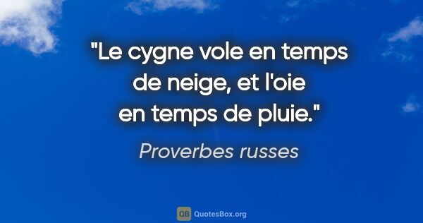 Proverbes russes citation: "Le cygne vole en temps de neige, et l'oie en temps de pluie."