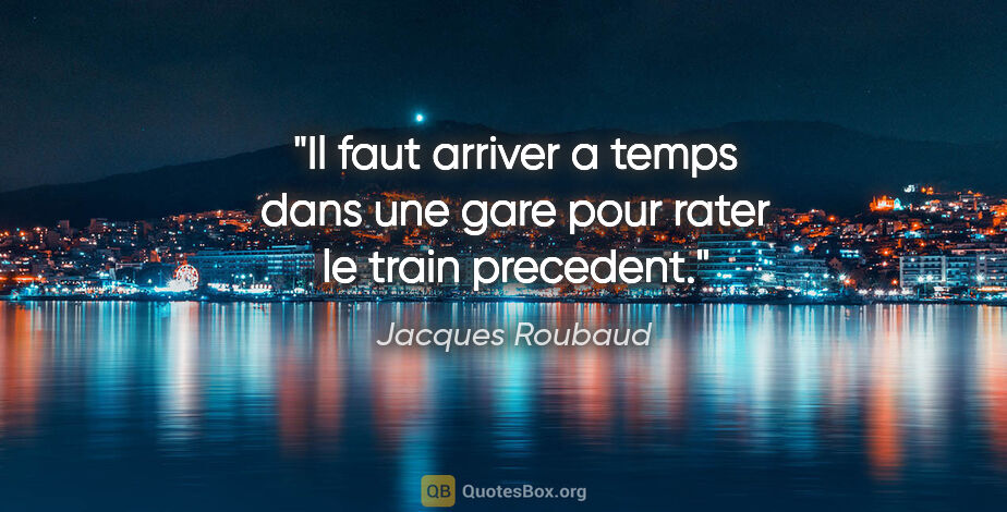 Jacques Roubaud citation: "Il faut arriver a temps dans une gare pour rater le train..."