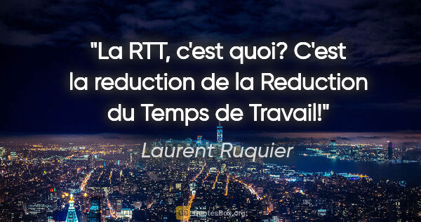 Laurent Ruquier citation: "La RTT, c'est quoi? C'est la reduction de la Reduction du..."