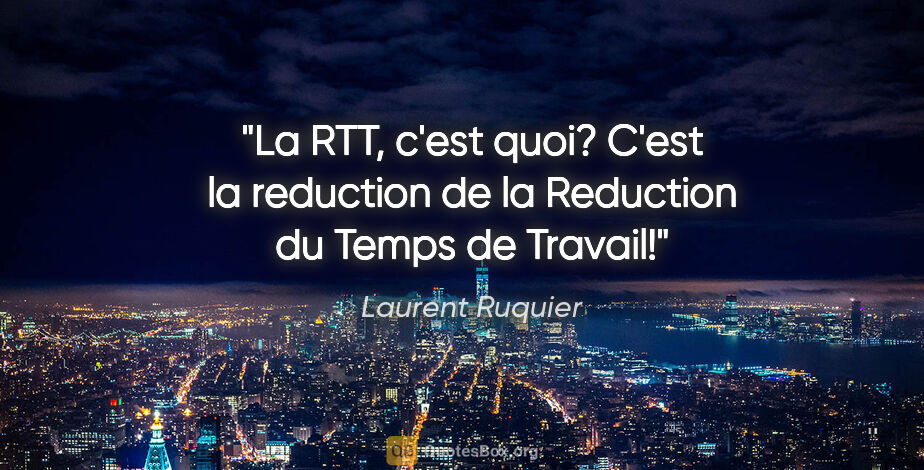 Laurent Ruquier citation: "La RTT, c'est quoi? C'est la reduction de la Reduction du..."