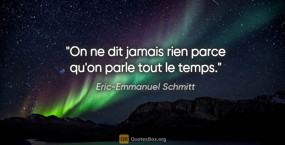 Eric-Emmanuel Schmitt citation: "On ne dit jamais rien parce qu'on parle tout le temps."