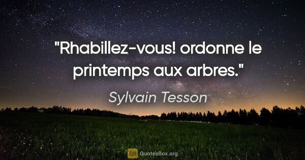 Sylvain Tesson citation: "Rhabillez-vous! ordonne le printemps aux arbres."