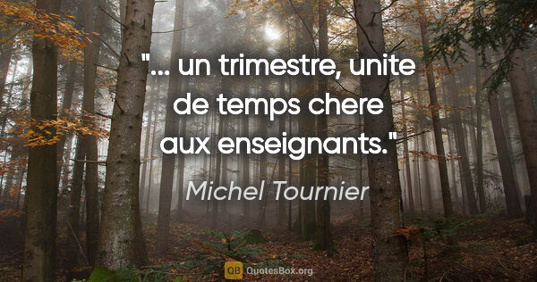 Michel Tournier citation: "... un trimestre, unite de temps chere aux enseignants."