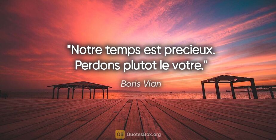 Boris Vian citation: "Notre temps est precieux. Perdons plutot le votre."