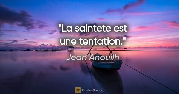 Jean Anouilh citation: "La saintete est une tentation."