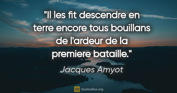 Jacques Amyot citation: "Il les fit descendre en terre encore tous bouillans de..."