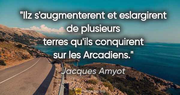 Jacques Amyot citation: "Ilz s'augmenterent et eslargirent de plusieurs terres qu'ils..."