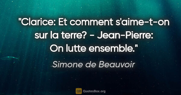 Simone de Beauvoir citation: "Clarice: Et comment s'aime-t-on sur la terre? - Jean-Pierre:..."