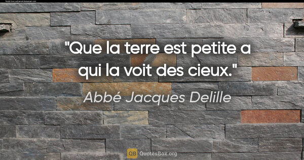 Abbé Jacques Delille citation: "Que la terre est petite a qui la voit des cieux."