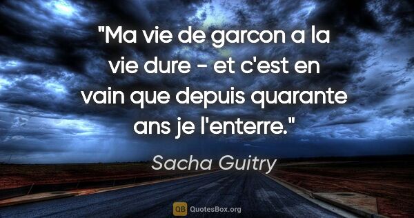 Sacha Guitry citation: "Ma vie de garcon a la vie dure - et c'est en vain que depuis..."