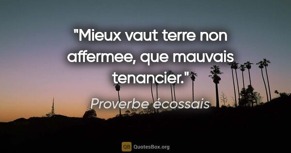 Proverbe écossais citation: "Mieux vaut terre non affermee, que mauvais tenancier."