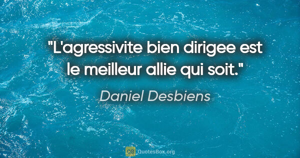 Daniel Desbiens citation: "L'agressivite bien dirigee est le meilleur allie qui soit."