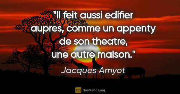 Jacques Amyot citation: "Il feit aussi edifier aupres, comme un appenty de son theatre,..."