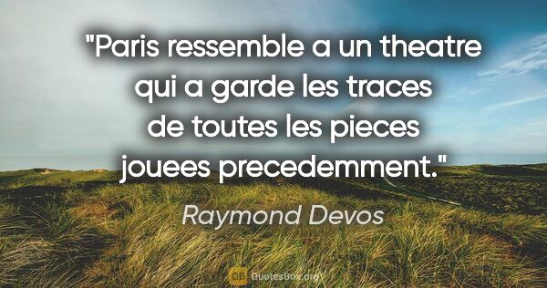 Raymond Devos citation: "Paris ressemble a un theatre qui a garde les traces de toutes..."